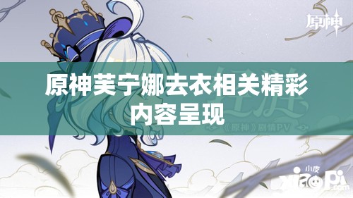 原神芙宁娜去衣相关精彩内容呈现