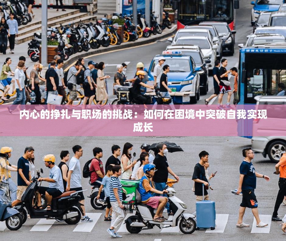 内心的挣扎与职场的挑战：如何在困境中突破自我实现成长