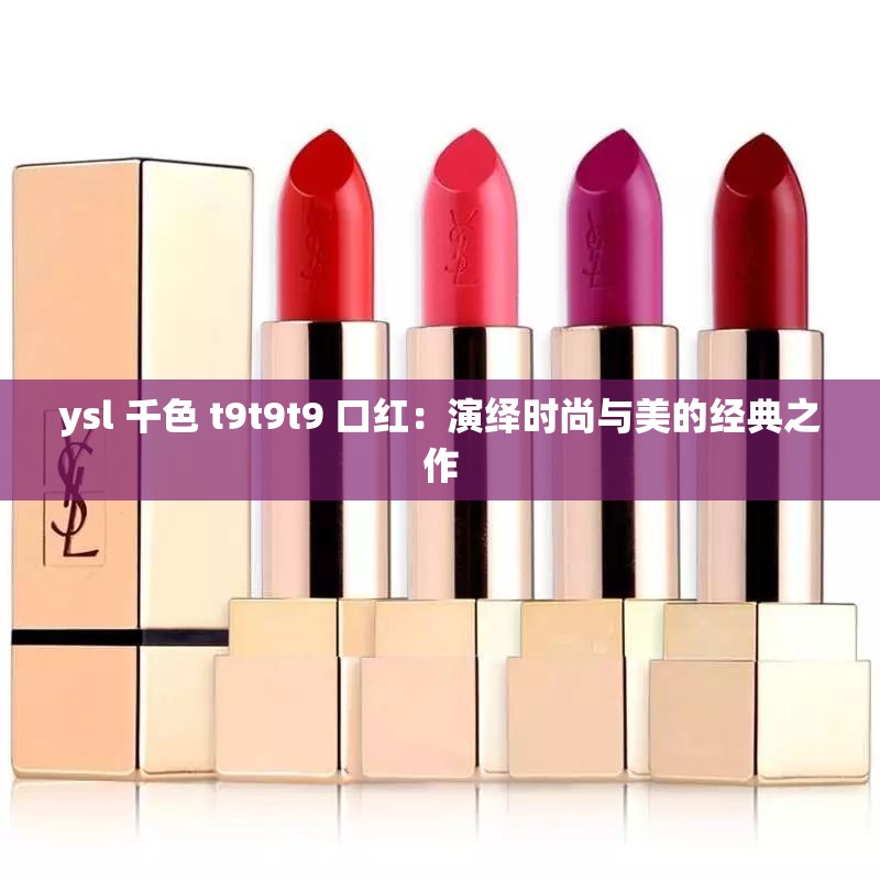 ysl 千色 t9t9t9 口红：演绎时尚与美的经典之作