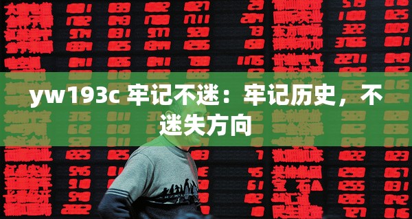 yw193c 牢记不迷：牢记历史，不迷失方向