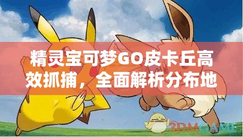 精灵宝可梦GO皮卡丘高效抓捕，全面解析分布地点与抓捕策略