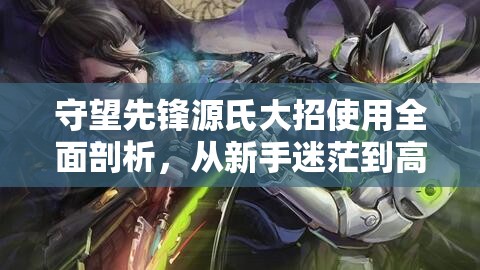 守望先锋源氏大招使用全面剖析，从新手迷茫到高手神来之手的六个阶段