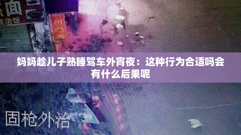 妈妈趁儿子熟睡驾车外宵夜：这种行为合适吗会有什么后果呢