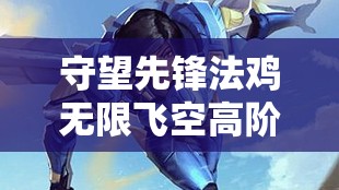 守望先锋法鸡无限飞空高阶攻略，解锁并掌握天空霸主全新飞行技巧