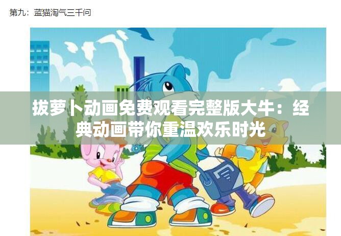 拔萝卜动画免费观看完整版大牛：经典动画带你重温欢乐时光