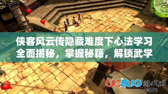 侠客风云传隐藏难度下心法学习全面揭秘，掌握秘籍，解锁武学至高巅峰的必备钥匙