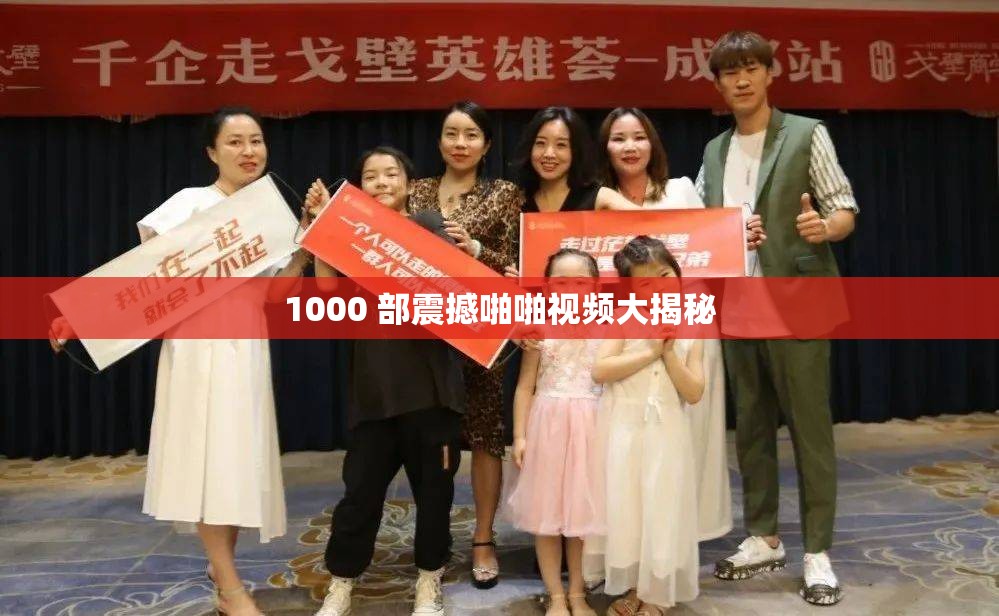 1000 部震撼啪啪视频大揭秘