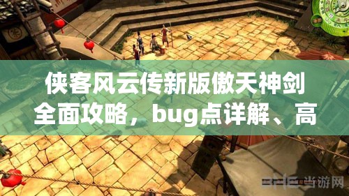 侠客风云传新版傲天神剑全面攻略，bug点详解、高效打造技巧及资源管理策略
