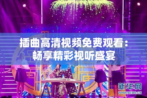 插曲高清视频免费观看：畅享精彩视听盛宴