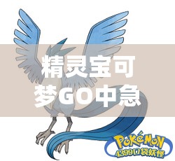精灵宝可梦GO中急冻鸟全面解析，技能属性、强度评估及攻略指南