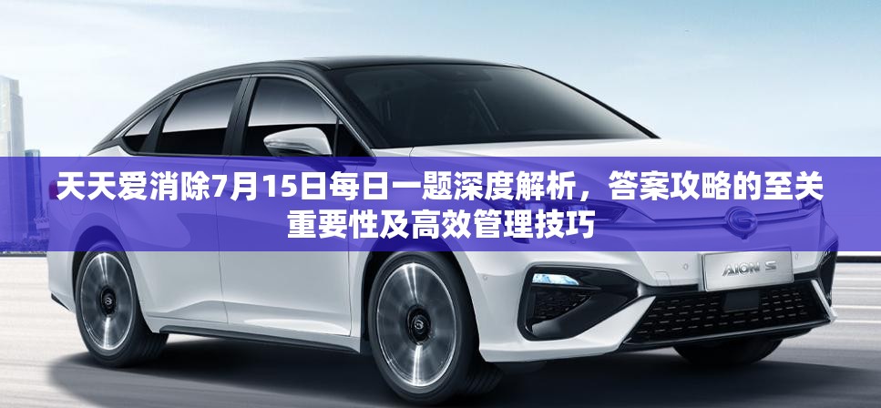 天天爱消除7月15日每日一题深度解析，答案攻略的至关重要性及高效管理技巧