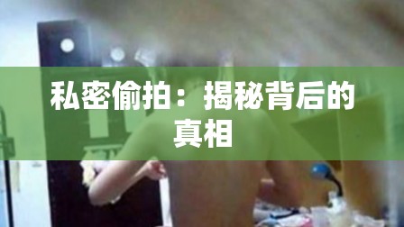 私密偷拍：揭秘背后的真相