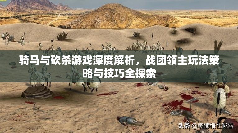 骑马与砍杀游戏深度解析，战团领主玩法策略与技巧全探索
