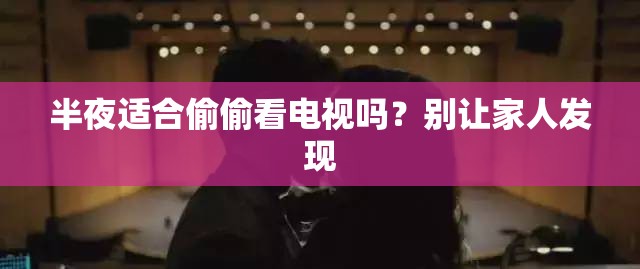 半夜适合偷偷看电视吗？别让家人发现