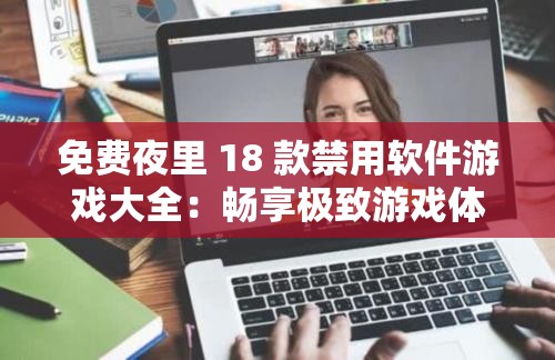 免费夜里 18 款禁用软件游戏大全：畅享极致游戏体验