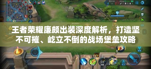 王者荣耀廉颇出装深度解析，打造坚不可摧、屹立不倒的战场堡垒攻略
