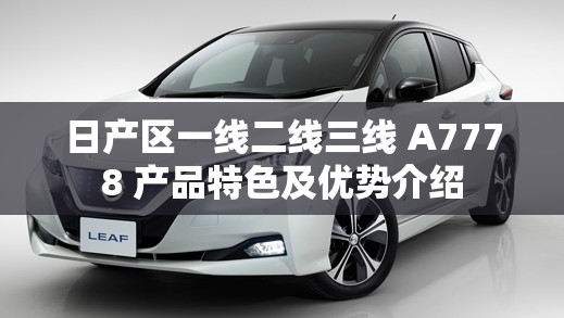 日产区一线二线三线 A7778 产品特色及优势介绍