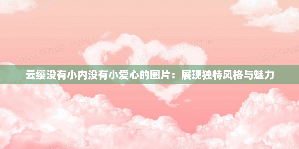 云缨没有小内没有小爱心的图片：展现独特风格与魅力