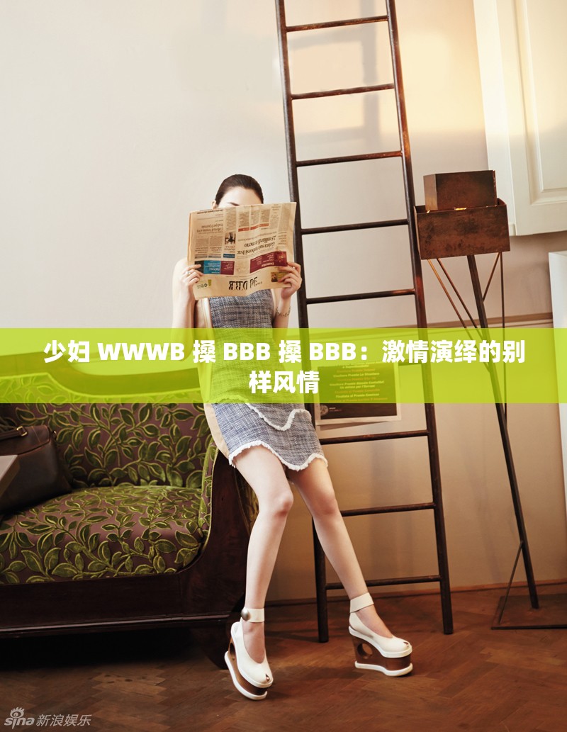 少妇 WWWB 搡 BBB 搡 BBB：激情演绎的别样风情