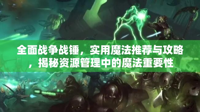 全面战争战锤，实用魔法推荐与攻略，揭秘资源管理中的魔法重要性