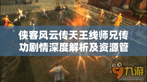侠客风云传天王线师兄传功剧情深度解析及资源管理优化策略