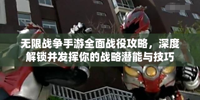 无限战争手游全面战役攻略，深度解锁并发挥你的战略潜能与技巧