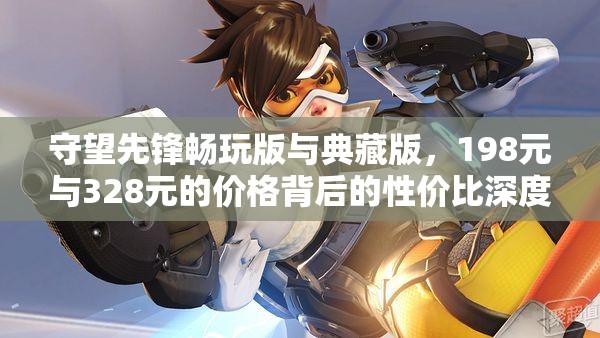 守望先锋畅玩版与典藏版，198元与328元的价格背后的性价比深度较量