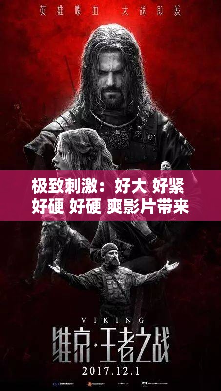 极致刺激：好大 好紧 好硬 好硬 爽影片带来的震撼体验