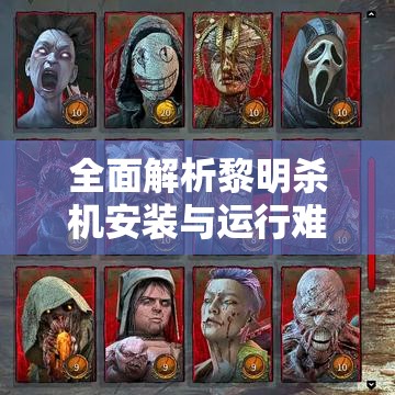 全面解析黎明杀机安装与运行难题，一站式攻略助你轻松搞定！