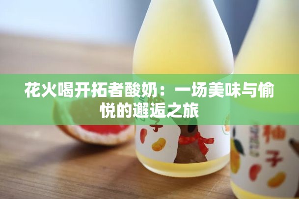 花火喝开拓者酸奶：一场美味与愉悦的邂逅之旅