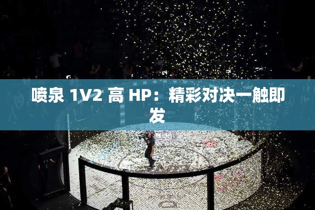 喷泉 1V2 高 HP：精彩对决一触即发