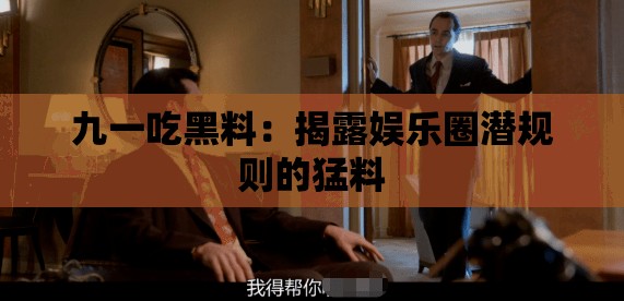 九一吃黑料：揭露娱乐圈潜规则的猛料