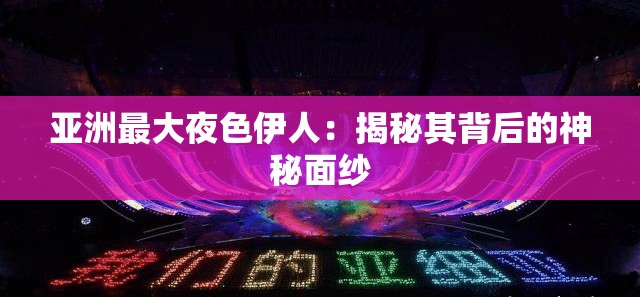 亚洲最大夜色伊人：揭秘其背后的神秘面纱
