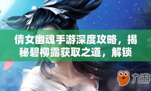 倩女幽魂手游深度攻略，揭秘碧柳露获取之道，解锁灵兽洗练终极神秘钥匙