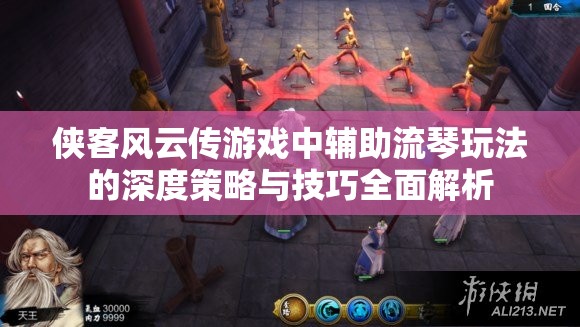 侠客风云传游戏中辅助流琴玩法的深度策略与技巧全面解析