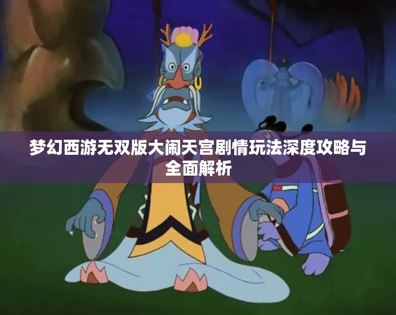 梦幻西游无双版大闹天宫剧情玩法深度攻略与全面解析
