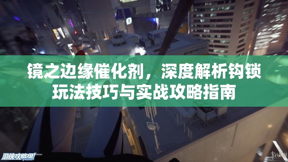 镜之边缘催化剂，深度解析钩锁玩法技巧与实战攻略指南