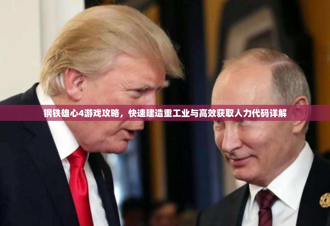 钢铁雄心4游戏攻略，快速建造重工业与高效获取人力代码详解