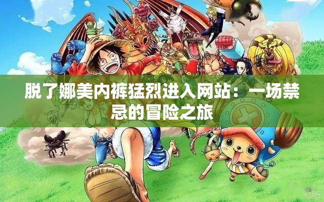 脱了娜美内裤猛烈进入网站：一场禁忌的冒险之旅