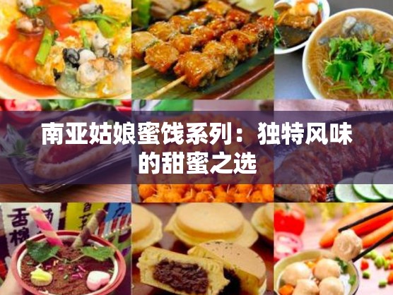 南亚姑娘蜜饯系列：独特风味的甜蜜之选