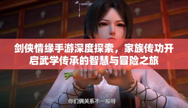 剑侠情缘手游深度探索，家族传功开启武学传承的智慧与冒险之旅