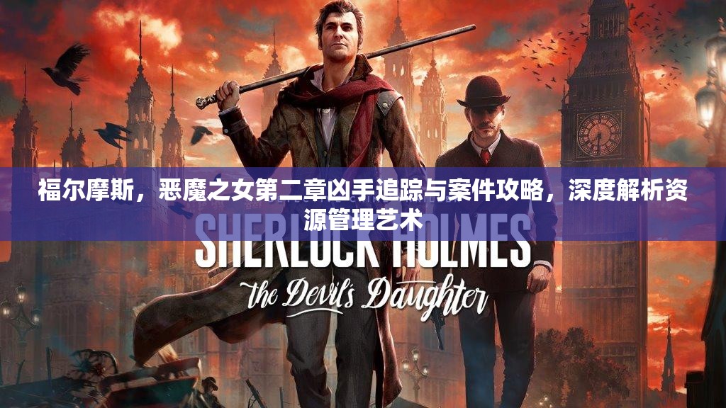 福尔摩斯，恶魔之女第二章凶手追踪与案件攻略，深度解析资源管理艺术