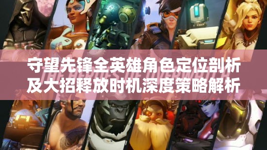 守望先锋全英雄角色定位剖析及大招释放时机深度策略解析
