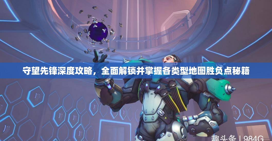 守望先锋深度攻略，全面解锁并掌握各类型地图胜负点秘籍