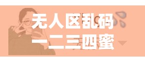 无人区乱码一二三四蜜桃的神秘探索之旅