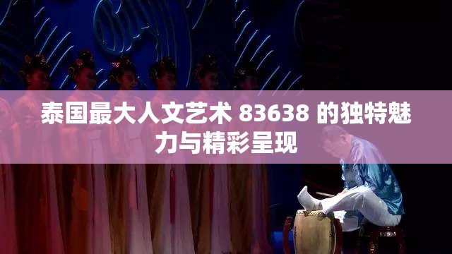泰国最大人文艺术 83638 的独特魅力与精彩呈现