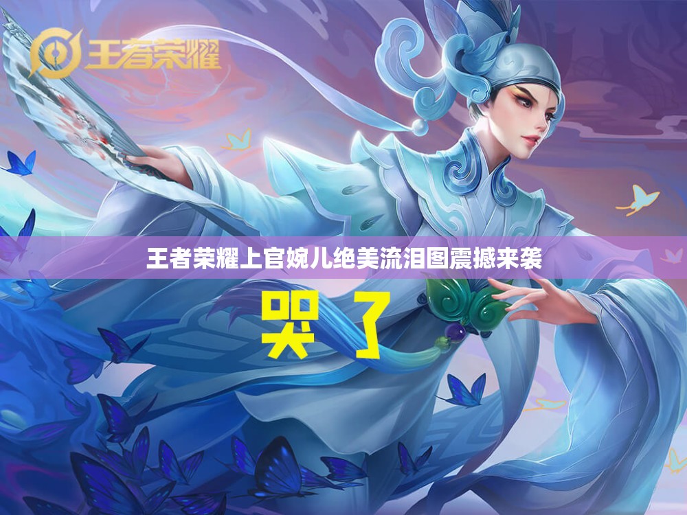 王者荣耀上官婉儿绝美流泪图震撼来袭