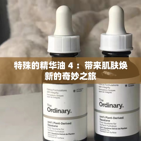特殊的精华油 4 ：带来肌肤焕新的奇妙之旅