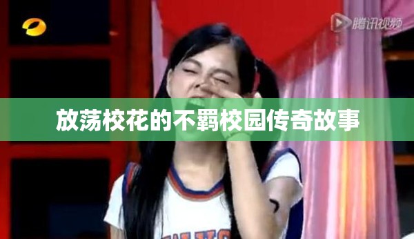 放荡校花的不羁校园传奇故事