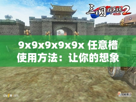 9x9x9x9x9x 任意槽使用方法：让你的想象力自由驰骋